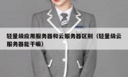轻量级应用服务器和云服务器区别（轻量级云服务器能干嘛）