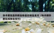 快手刷双击秒刷自助低价微信支付（快手刷秒刷在线微信支付）