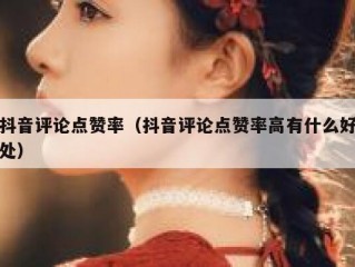 抖音评论点赞率(抖音评论点赞率高有什么好处)