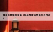 抖音点赞加粉业务（抖音加粉点赞是什么技术）