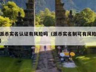 派币实名认证有风险吗（派币实名制可有风险）