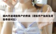 国内开通港股账户的券商（港股开户指南及港股券商对比）