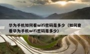 华为手机如何看wifi密码是多少（如何查看华为手机wifi密码是多少）