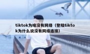 tiktok为啥没有网络（登陆tiktok为什么说没有网络连接）
