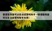 香港服务器可以无证经营吗知乎（香港服务器可以无证经营吗知乎文章）