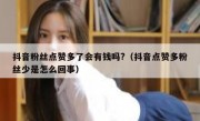 抖音粉丝点赞多了会有钱吗?（抖音点赞多粉丝少是怎么回事）