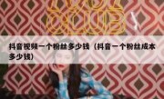 抖音视频一个粉丝多少钱（抖音一个粉丝成本多少钱）