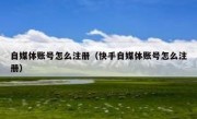 自媒体账号怎么注册（快手自媒体账号怎么注册）