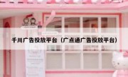 千川广告投放平台（广点通广告投放平台）