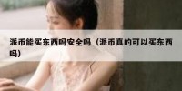 派币能买东西吗安全吗（派币真的可以买东西吗）