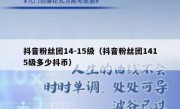 抖音粉丝团14-15级（抖音粉丝团1415级多少抖币）