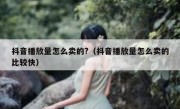 抖音播放量怎么卖的?（抖音播放量怎么卖的比较快）