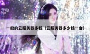 一般的云服务器多钱（云服务器多少钱一台）