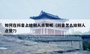 如何在抖音上给别人点赞呢（抖音怎么给别人点赞?）