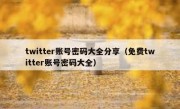 twitter账号密码大全分享（免费twitter账号密码大全）