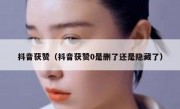 抖音获赞（抖音获赞0是删了还是隐藏了）