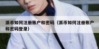 派币如何注册账户和密码（派币如何注册账户和密码登录）