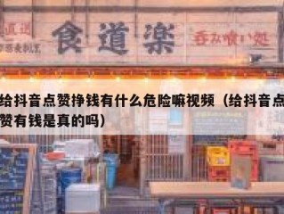 给抖音点赞挣钱有什么危险嘛视频（给抖音点赞有钱是真的吗）