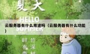 云服务器有什么用途吗（云服务器有什么功能）