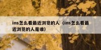 ins怎么看最近浏览的人（ins怎么看最近浏览的人是谁）