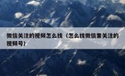 微信关注的视频怎么找（怎么找微信里关注的视频号）