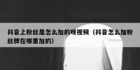 抖音上粉丝是怎么加的呀视频（抖音怎么加粉丝牌在哪里加的）