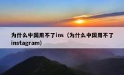 为什么中国用不了ins（为什么中国用不了instagram）