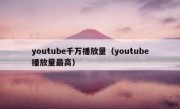youtube千万播放量（youtube播放量最高）