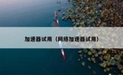 加速器试用（网络加速器试用）