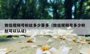 微信视频号粉丝多少算多（微信视频号多少粉丝可以认证）