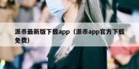 派币最新版下载app（派币app官方下载免费）