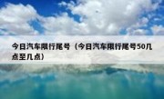 今日汽车限行尾号（今日汽车限行尾号50几点至几点）