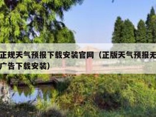 正规天气预报下载安装官网（正版天气预报无广告下载安装）
