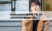facebook2021最新版下载（facebook2020最新版下载）