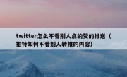 twitter怎么不看别人点的赞的推送（推特如何不看别人转推的内容）
