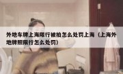 外地车牌上海限行被拍怎么处罚上海（上海外地牌照限行怎么处罚）