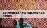 抖音点赞挣钱是真的假的（抖音点赞挣钱是真的假的啊）