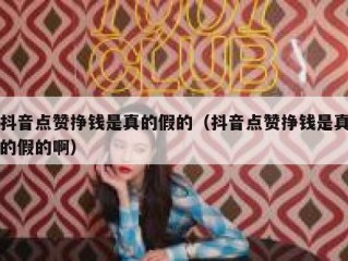 抖音点赞挣钱是真的假的（抖音点赞挣钱是真的假的啊）