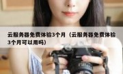 云服务器免费体验3个月（云服务器免费体验3个月可以用吗）
