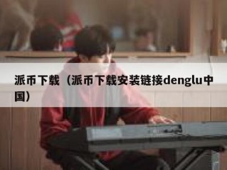 派币下载（派币下载安装链接denglu中国）
