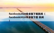 facebook2020安卓版下载新闻（facebook2020安卓版下载 新闻）
