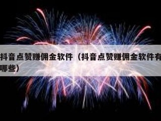 抖音点赞赚佣金软件(抖音点赞赚佣金软件有哪些)