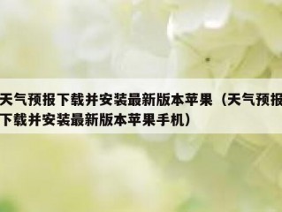 天气预报下载并安装最新版本苹果（天气预报下载并安装最新版本苹果手机）