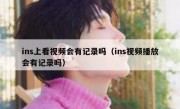 ins上看视频会有记录吗（ins视频播放会有记录吗）