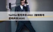 twitter账号共享2022（推特账号密码共享2020）