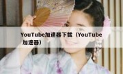 YouTube加速器下载（YouTube 加速器）