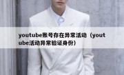 youtube账号存在异常活动（youtube活动异常验证身份）