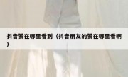 抖音赞在哪里看到（抖音朋友的赞在哪里看啊）