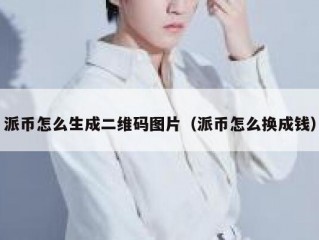 派币怎么生成二维码图片（派币怎么换成钱）
