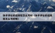 快手评论的话简短怎么写好（快手评论的话简短怎么写好呢）